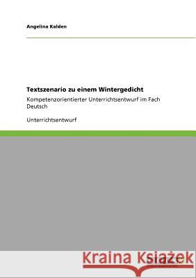 Textszenario zu einem Wintergedicht: Kompetenzorientierter Unterrichtsentwurf im Fach Deutsch Kalden, Angelina 9783640892211