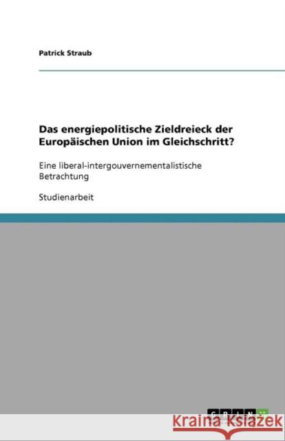 Das energiepolitische Zieldreieck der Europäischen Union im Gleichschritt?: Eine liberal-intergouvernementalistische Betrachtung Straub, Patrick 9783640893010 Grin Verlag