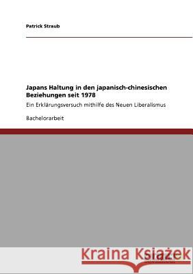 Japans Haltung in den japanisch-chinesischen Beziehungen seit 1978: Ein Erklärungsversuch mithilfe des Neuen Liberalismus Straub, Patrick 9783640893140 Grin Verlag