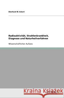 Radioaktivitat, Strahlenkrankheit, Diagnose und Naturheilverfahren Eberhard W. Eckert 9783640893218 Grin Verlag