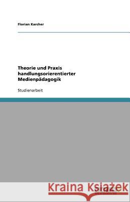 Theorie und Praxis handlungsorientierter Medienpädagogik Florian Karcher 9783640894772