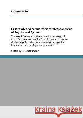Case study and comparative strategic analysis of Toyota and Ryanair: The key differences in the operations strategy of manufacturers and service firms Müller, Christoph 9783640896790