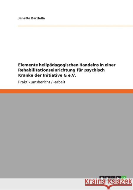 Elemente heilpädagogischen Handelns in einer Rehabilitationseinrichtung für psychisch Kranke der Initiative G e.V. Bardella, Janette 9783640896882 Grin Verlag