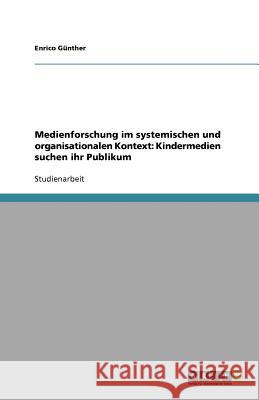 Medienforschung im systemischen und organisationalen Kontext: Kindermedien suchen ihr Publikum Enrico G 9783640897599