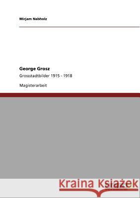 George Grosz. Grossstadtbilder 1915 - 1918 Nabholz, Mirjam 9783640900718 Grin Verlag