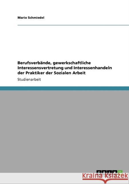 Berufsverbände, gewerkschaftliche Interessensvertretung und Interessenhandeln der Praktiker der Sozialen Arbeit Schmiedel, Mario 9783640901807 Grin Verlag