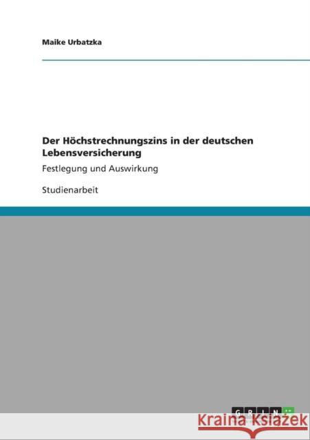 Der Höchstrechnungszins in der deutschen Lebensversicherung: Festlegung und Auswirkung Urbatzka, Maike 9783640903269