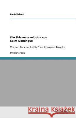 Die Sklavenrevolution von Saint-Domingue : Von der 'Perle der Antillen' zur Schwarzen Republik Daniel Schuch 9783640903467