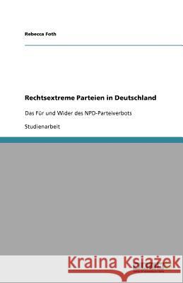 Rechtsextreme Parteien in Deutschland : Das Für und Wider des NPD-Parteiverbots Rebecca Foth 9783640905478 Grin Verlag