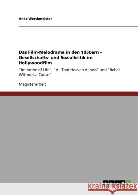 Das Film-Melodrama in den 1950ern - Gesellschafts- und Sozialkritik im Hollywoodfilm: Imitation of Life, All That Heaven Allows und Rebel Without a Ca Werckmeister, Anke 9783640906093