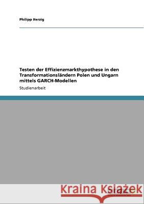 Testen der Effizienzmarkthypothese in den Transformationsländern Polen und Ungarn mittels GARCH-Modellen Philipp Herzig 9783640906154 Grin Verlag