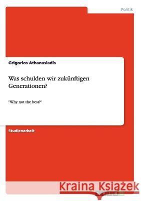 Was schulden wir zukünftigen Generationen?: Why not the best? Athanasiadis, Grigorios 9783640906222 Grin Verlag