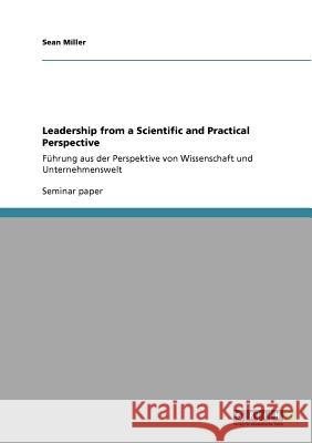 Leadership from a Scientific and Practical Perspective: Führung aus der Perspektive von Wissenschaft und Unternehmenswelt Miller, Sean 9783640908646