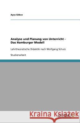 Analyse und Planung von Unterricht - Das Hamburger Modell : Lehrtheoretische Didaktik nach Wolfgang Schulz Ayse G 9783640908691 Grin Verlag