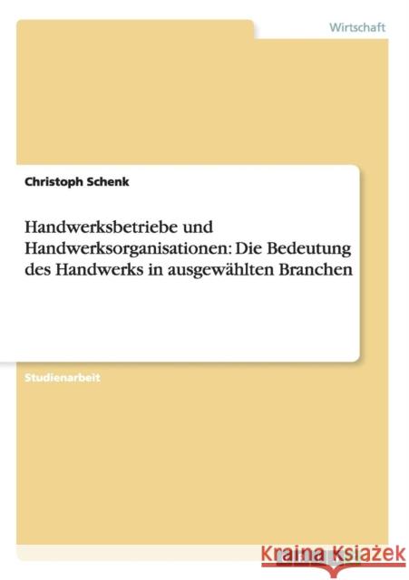 Handwerksbetriebe und Handwerksorganisationen: Die Bedeutung des Handwerks in ausgewählten Branchen Schenk, Christoph 9783640908912 Grin Verlag