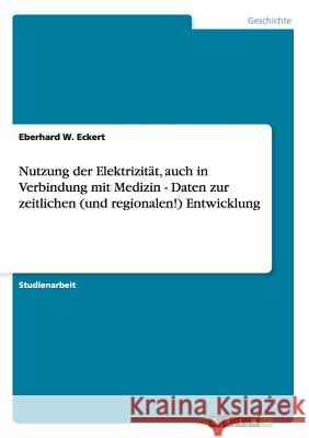 Nutzung der Elektrizität, auch in Verbindung mit Medizin - Daten zur zeitlichen (und regionalen!) Entwicklung Eberhard W. Eckert 9783640909872 Grin Verlag