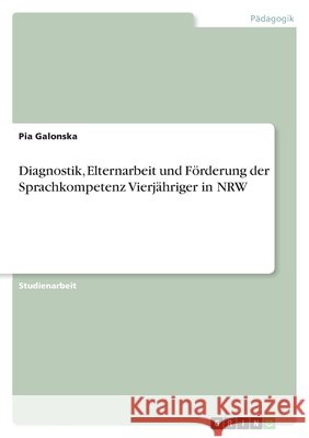 Diagnostik, Elternarbeit und Förderung der Sprachkompetenz Vierjähriger in NRW Pia Galonska 9783640912674 Grin Verlag