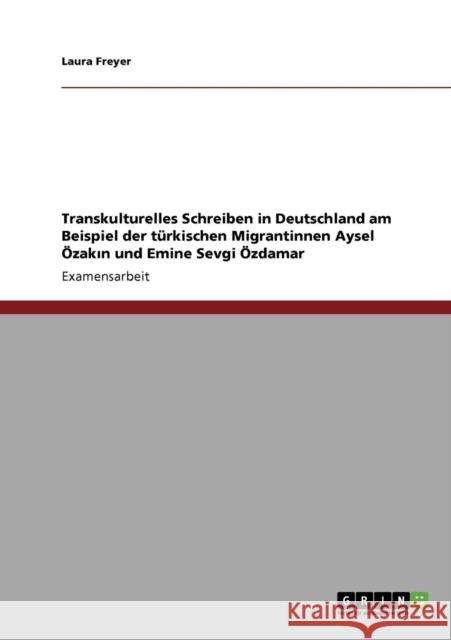 Transkulturelles Schreiben in Deutschland am Beispiel der türkischen Migrantinnen Aysel Özakın und Emine Sevgi Özdamar Freyer, Laura 9783640915385 Grin Verlag
