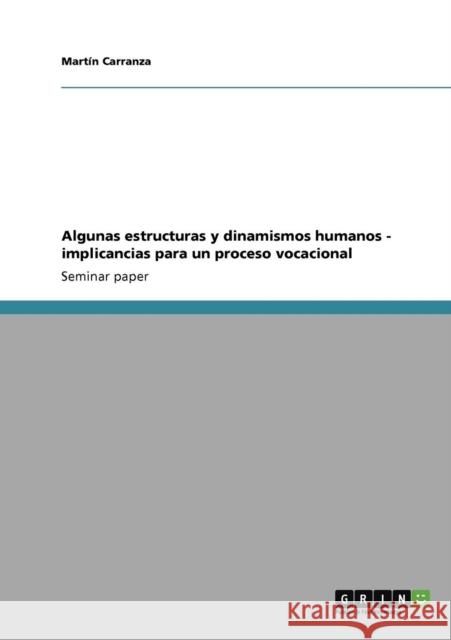 Algunas estructuras y dinamismos humanos - implicancias para un proceso vocacional Mart N. Carranza 9783640916443 Grin Verlag