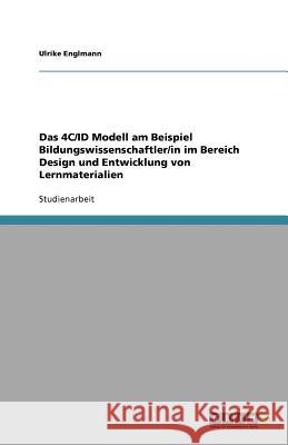 Das 4C/ID Modell am Beispiel Bildungswissenschaftler/in im Bereich Design und Entwicklung von Lernmaterialien Ulrike Englmann 9783640917082