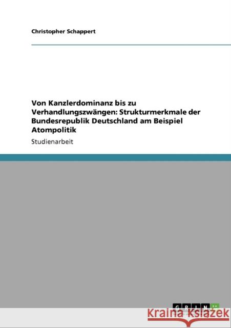 Von Kanzlerdominanz bis zu Verhandlungszwängen: Strukturmerkmale der Bundesrepublik Deutschland am Beispiel Atompolitik Schappert, Christopher 9783640917792 Grin Verlag