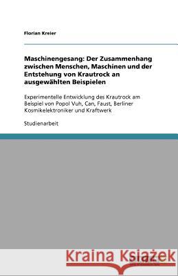 Maschinengesang: Der Zusammenhang zwischen Menschen, Maschinen und der Entstehung von Krautrock an ausgewählten Beispielen: Experimentelle Entwicklung des Krautrock am Beispiel von Popol Vuh, Can, Fau Florian Kreier 9783640918119 Grin Publishing