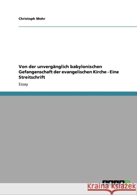 Von der unvergänglich babylonischen Gefangenschaft der evangelischen Kirche - Eine Streitschrift Mohr, Christoph 9783640918379 Grin Verlag