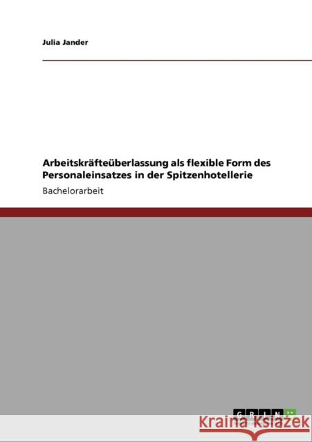 Arbeitskräfteüberlassung als flexible Form des Personaleinsatzes in der Spitzenhotellerie Jander, Julia 9783640919376