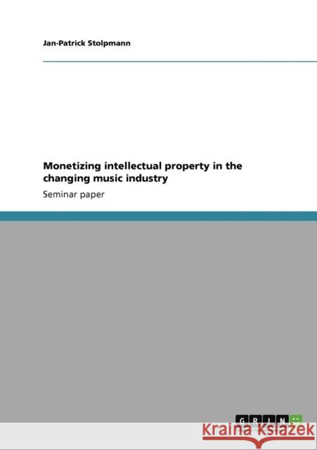 Monetizing intellectual property in the changing music industry Jan-Patrick Stolpmann   9783640919680 GRIN Verlag oHG