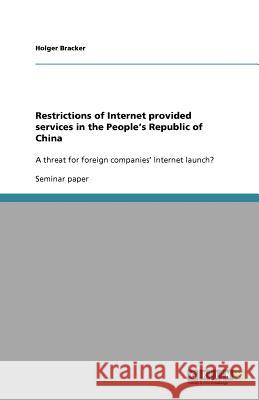 Restrictions of Internet provided services in the People's Republic of China : A threat for foreign companies' Internet launch? Holger Bracker   9783640921171 GRIN Verlag oHG