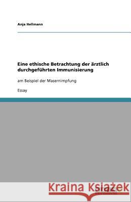 Eine ethische Betrachtung der arztlich durchgefuhrten Immunisierung Anja Hellmann 9783640921218 Grin Verlag