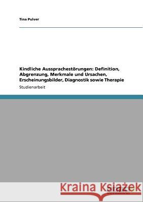 Kindliche Aussprachestörungen: Definition, Abgrenzung, Merkmale und Ursachen, Erscheinungsbilder, Diagnostik sowie Therapie Tina Pulver 9783640923922 Grin Verlag