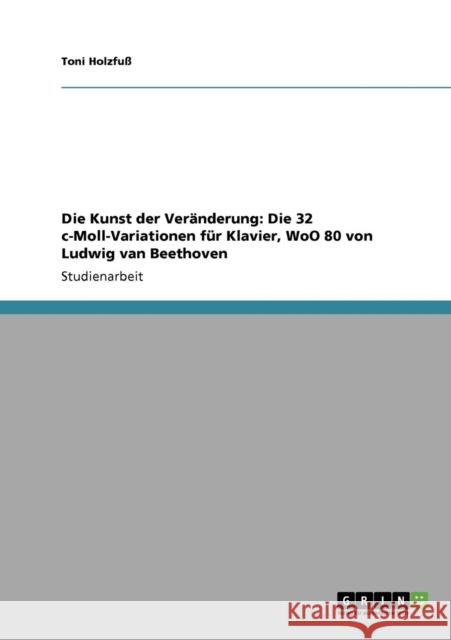 Die Kunst der Veränderung: Die 32 c-Moll-Variationen für Klavier, WoO 80 von Ludwig van Beethoven Holzfuß, Toni 9783640923960 Grin Verlag