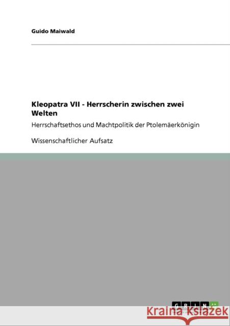 Kleopatra VII - Herrscherin zwischen zwei Welten: Herrschaftsethos und Machtpolitik der Ptolemäerkönigin Maiwald, Guido 9783640925919 Grin Verlag