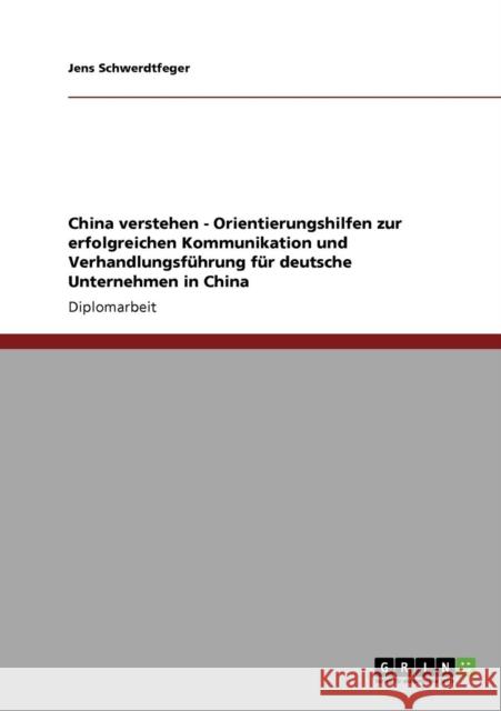 China verstehen - Orientierungshilfen zur erfolgreichen Kommunikation und Verhandlungsführung für deutsche Unternehmen in China Schwerdtfeger, Jens 9783640927067