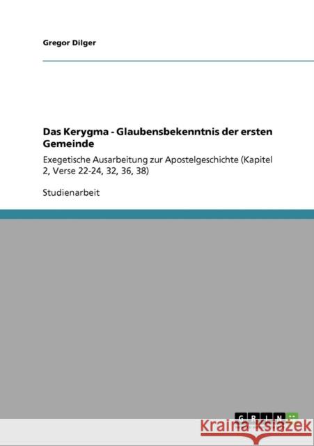 Das Kerygma - Glaubensbekenntnis der ersten Gemeinde: Exegetische Ausarbeitung zur Apostelgeschichte (Kapitel 2, Verse 22-24, 32, 36, 38) Dilger, Gregor 9783640927128