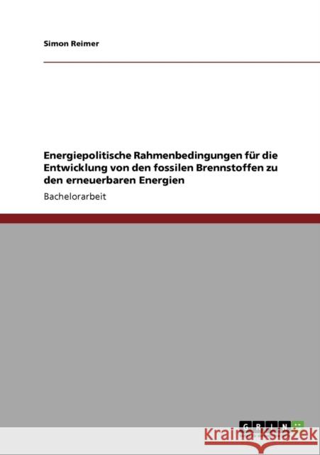 Energiepolitische Rahmenbedingungen für die Entwicklung von den fossilen Brennstoffen zu den erneuerbaren Energien Reimer, Simon 9783640927784 Grin Verlag