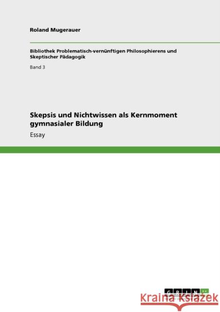 Skepsis und Nichtwissen als Kernmoment gymnasialer Bildung Roland Mugerauer 9783640927838 Grin Verlag