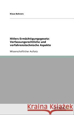 Hitlers Ermachtigungsgesetz : Verfassungsrechtliche Und Verfahrenstechnische Aspekte Klaus Bahners 9783640929511 Grin Verlag