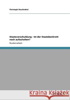 Staatsverschuldung - Ist der Staatsbankrott noch aufzuhalten? Christoph Staufenbiel 9783640929535