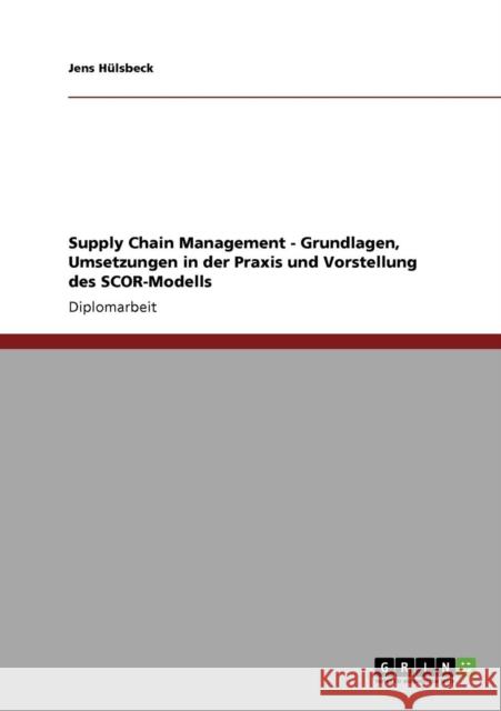Supply Chain Management - Grundlagen, Umsetzungen in der Praxis und Vorstellung des SCOR-Modells Jens H 9783640929566 Grin Verlag