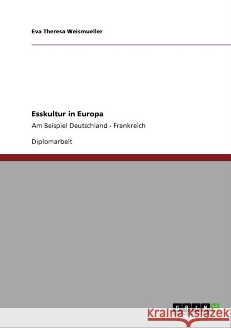 Esskultur in Europa: Am Beispiel Deutschland - Frankreich Weismueller, Eva Theresa 9783640929627 Grin Verlag