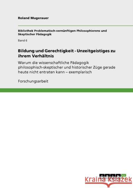 Bildung und Gerechtigkeit - Unzeitgeistiges zu ihrem Verhältnis: Warum die wissenschaftliche Pädagogik philosophisch-skeptischer und historischer Züge Mugerauer, Roland 9783640930296 Grin Verlag