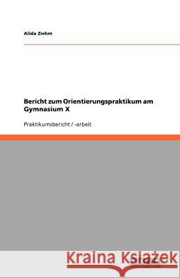 Bericht zum Orientierungspraktikum am Gymnasium X Alida Ziehm 9783640930531 Grin Verlag