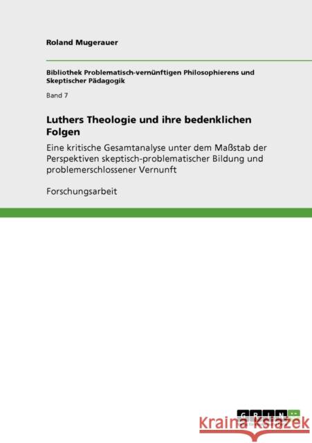 Luthers Theologie und ihre bedenklichen Folgen: Eine kritische Gesamtanalyse unter dem Maßstab der Perspektiven skeptisch-problematischer Bildung und Mugerauer, Roland 9783640930579 Grin Verlag