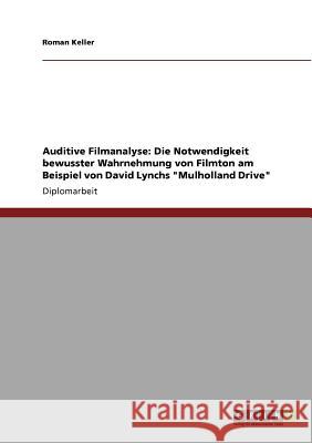 Auditive Filmanalyse: Die Notwendigkeit bewusster Wahrnehmung von Filmton am Beispiel von David Lynchs Mulholland Drive Keller, Roman 9783640930968 Grin Verlag