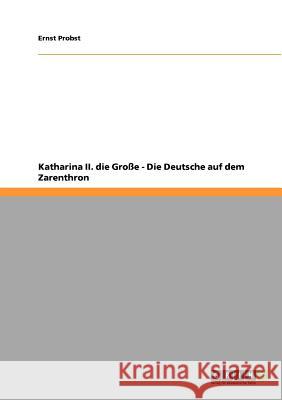 Katharina II. die Große - Die Deutsche auf dem Zarenthron Ernst Probst 9783640931248 Grin Verlag