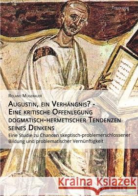 Augustin, ein Verhängnis? - Eine kritische Offenlegung dogmatisch-hermetischer Tendenzen seines Denkens: Eine Studie zu Chancen skeptisch-problemersch Mugerauer, Roland 9783640932153 Grin Verlag