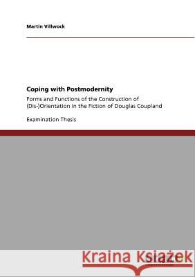 Coping with Postmodernity: Forms and Functions of the Construction of (Dis-)Orientation in the Fiction of Douglas Coupland Villwock, Martin 9783640933587