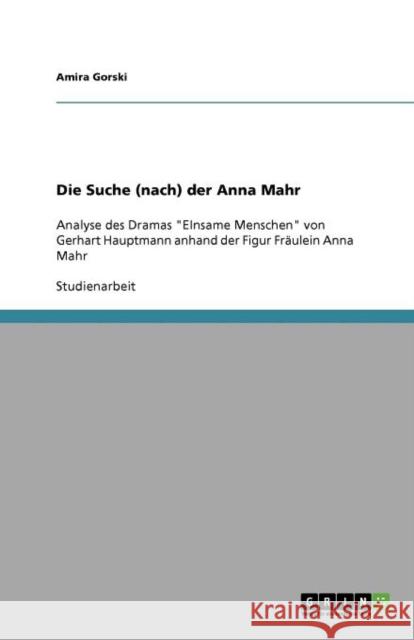 Die Suche (nach) der Anna Mahr: Analyse des Dramas EInsame Menschen von Gerhart Hauptmann anhand der Figur Fräulein Anna Mahr Gorski, Amira 9783640934799